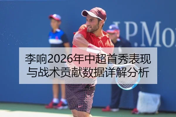 李响2026年中超首秀表现与战术贡献数据详解分析
