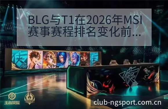 BLG与T1在2026年MSI赛事赛程排名变化前瞻分析 - NG体育